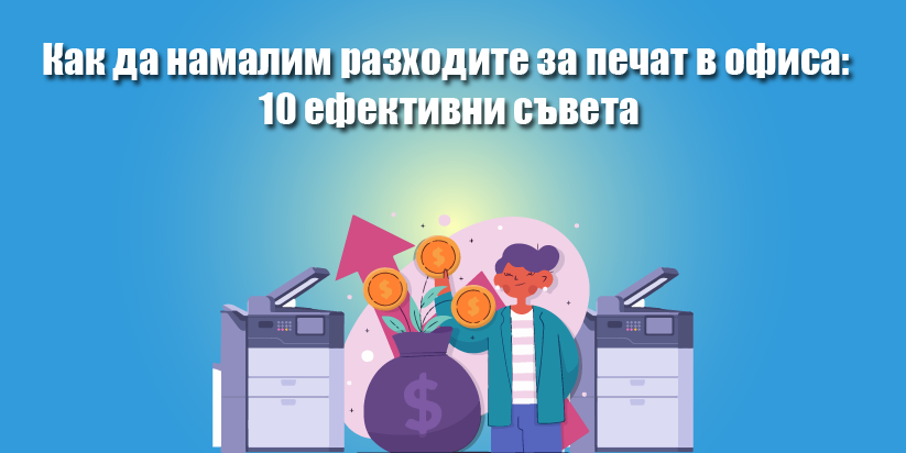 Как да намалим разходите за печат в офиса: 10 ефективни съвета?